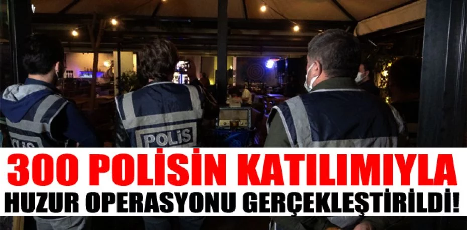 Bursa'da 300 polisin katılımıyla huzur operasyonu