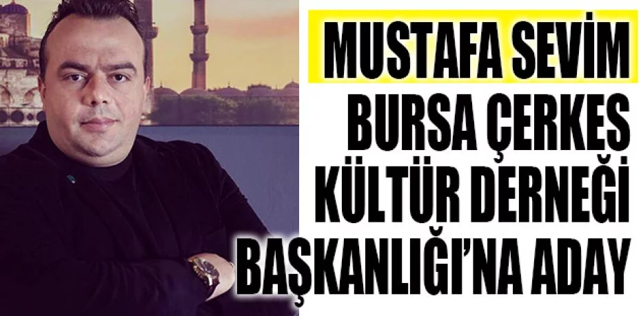 Mustafa Sevim, Bursa Çerkes Kültür Derneği Başkanlığı’na aday