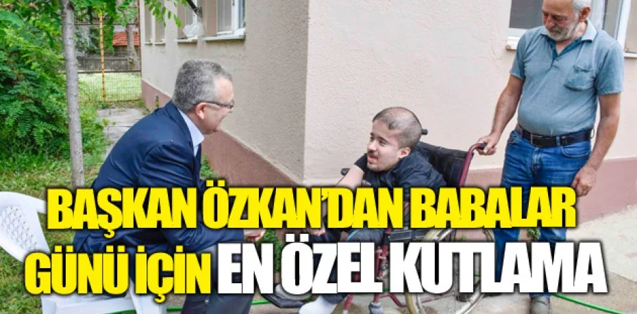Başkan Özkan’dan Babalar Günü için en özel kutlama