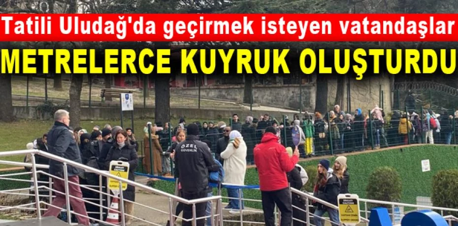 Tatili Uludağ'da geçirmek isteyen vatandaşlar, teleferikte metrelerce kuyruk oluşturdu