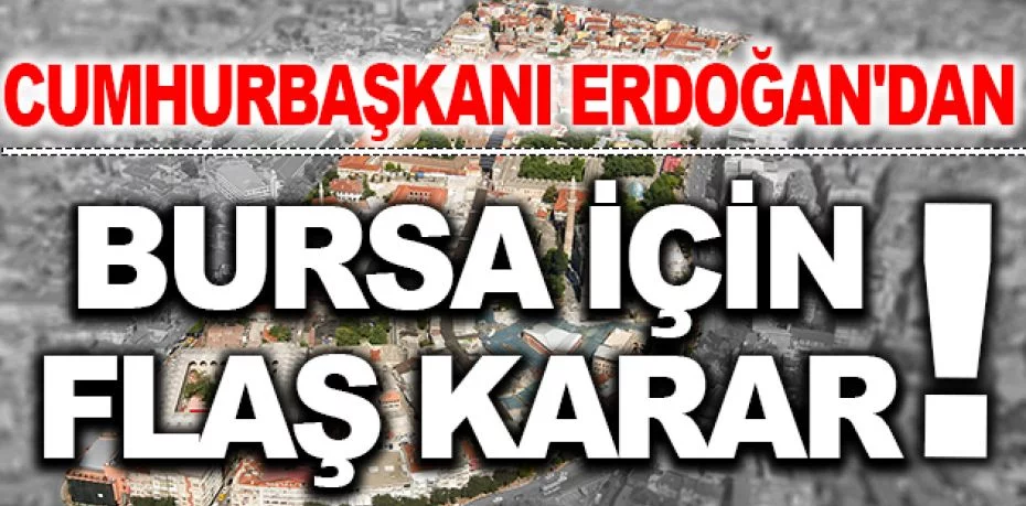Cumhurbaşkanı Erdoğan'dan Bursa için flaş karar