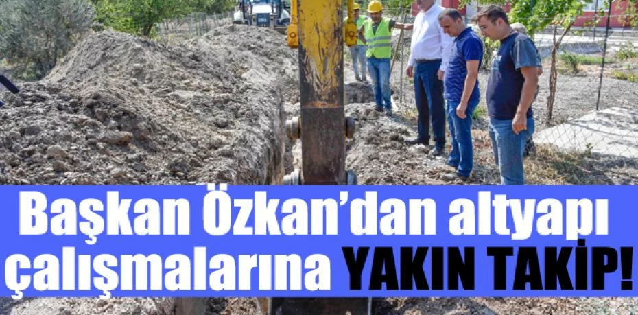 Başkan Özkan’dan altyapı çalışmalarına yakın takip