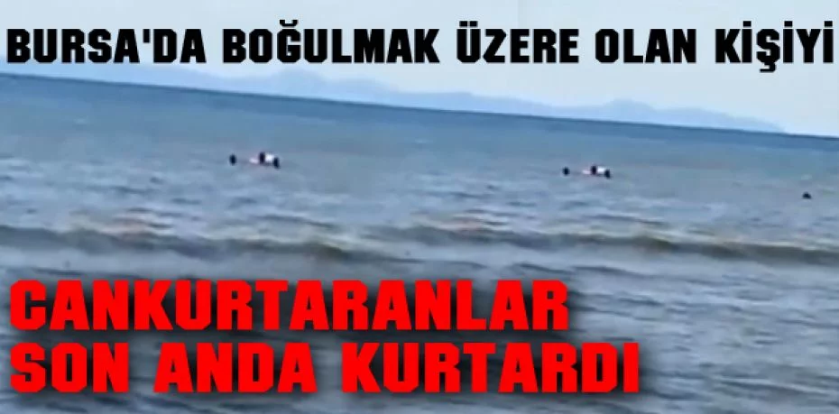 Bursa'da boğulmak üzere olan kişiyi cankurtaranlar son anda kurtardı