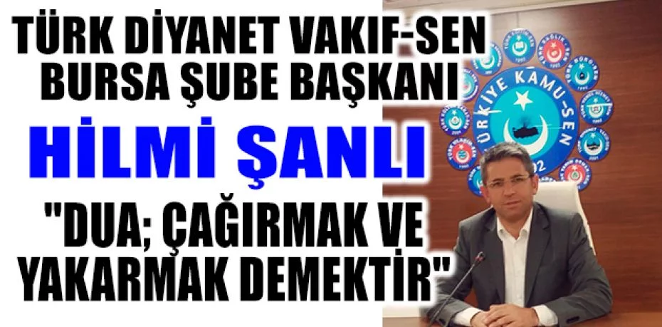 Türk Diyanet Vakıf-Sen Bursa Şube Başkanı Hilmi Şanlı "Dua; çağırmak ve yakarmak demektir"