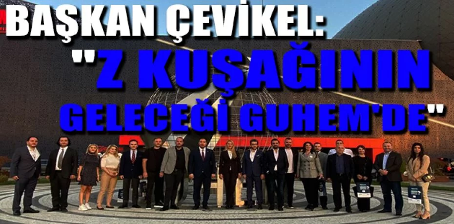 TÜGİAD Genel Başkanı Çevikel: "Z kuşağının geleceği GUHEM'de"