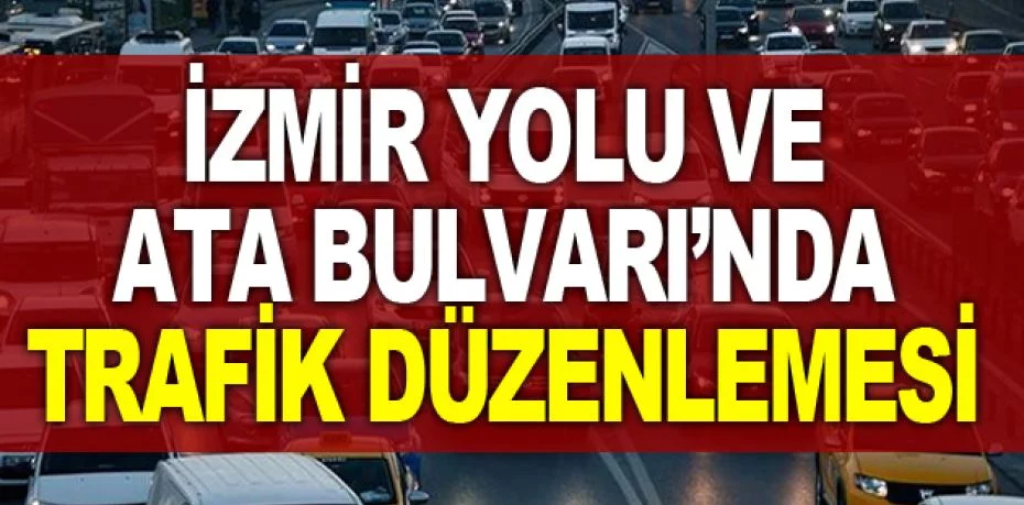 İzmir Yolu ve Ata Bulvarı’nda trafik düzenlemesi