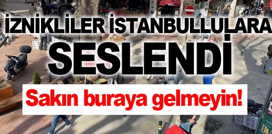 İznikliler vaka sayısı artınca İstanbullulara seslendi