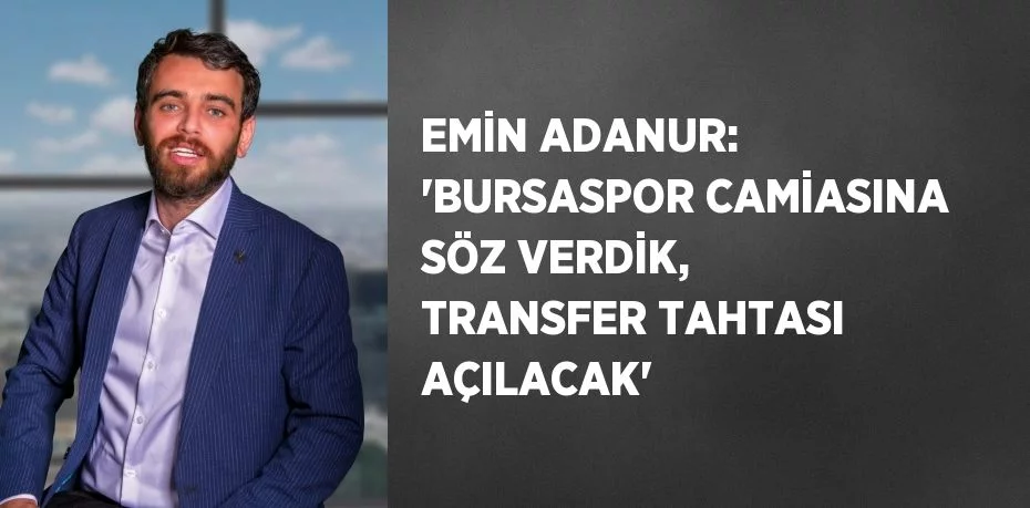 EMİN ADANUR: 'BURSASPOR CAMİASINA SÖZ VERDİK, TRANSFER TAHTASI AÇILACAK'
