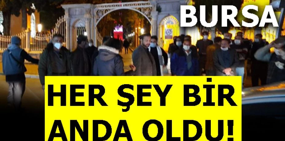 Bursa'da her şey bir anda oldu!