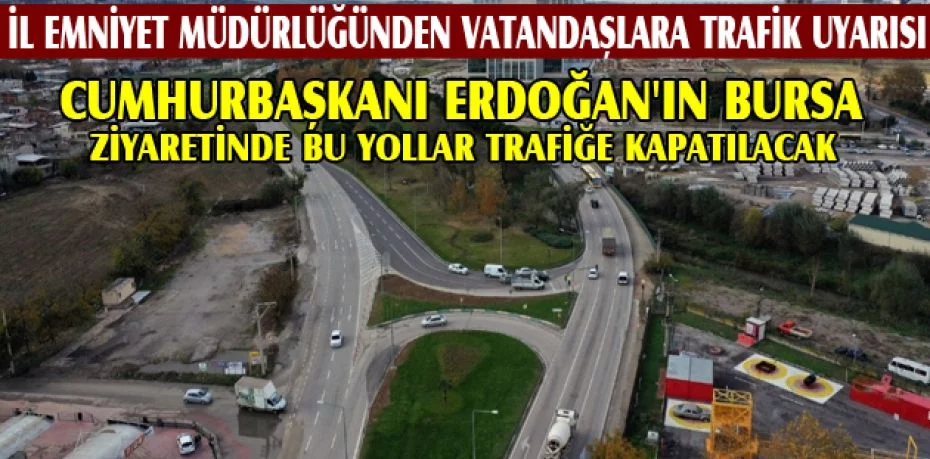 Cumhurbaşkanı Erdoğan'ın Bursa ziyaretinde bu yollar trafiğe kapatılacak
