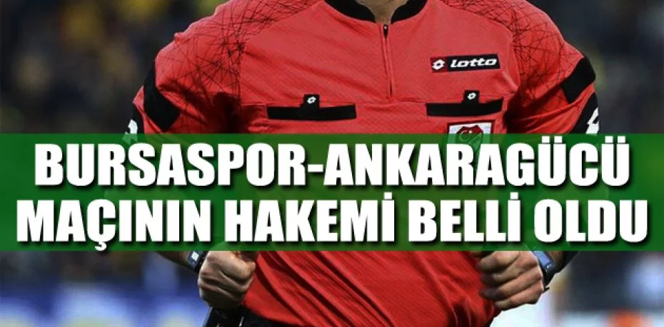 Bursaspor-Ankaragücü maçının hakemi belli oldu
