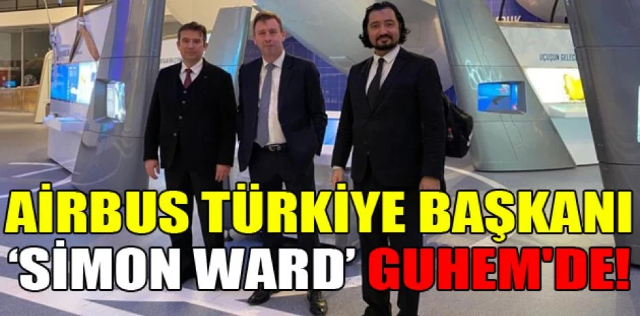 Airbus Türkiye Başkanı Simon Ward GUHEM'de