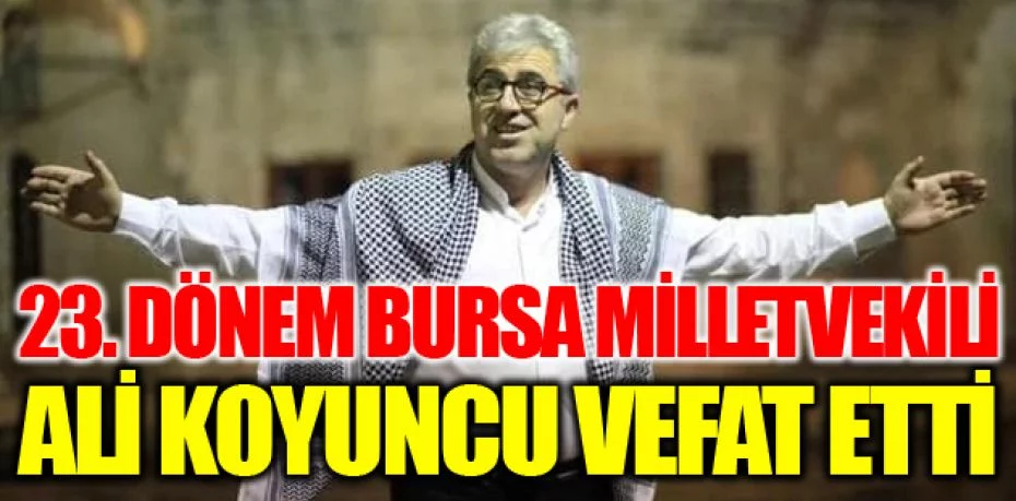 23. Dönem Bursa Milletvekili Ali Koyuncu vefat etti