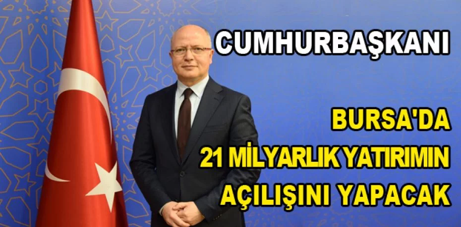 Cumhurbaşkanı Bursa'da 21 milyarlık yatırımın açılışını yapacak