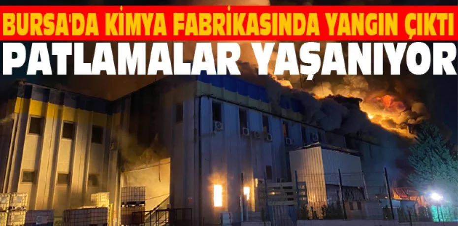 Bursa'da kimya fabrikasında yangın çıktı, patlamalar yaşanıyor