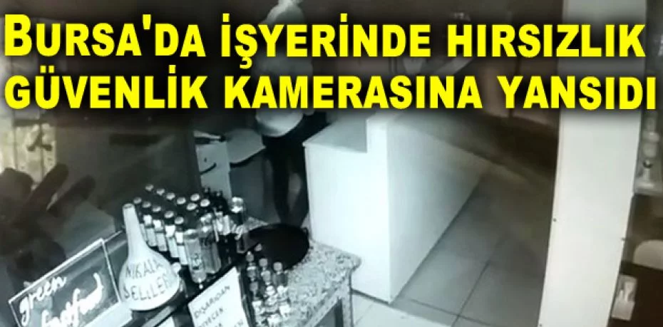 Bursa'da işyerinde hırsızlık güvenlik kamerasına yansıdı