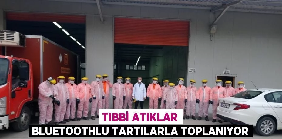 TIBBİ ATIKLAR BLUETOOTHLU TARTILARLA TOPLANIYOR