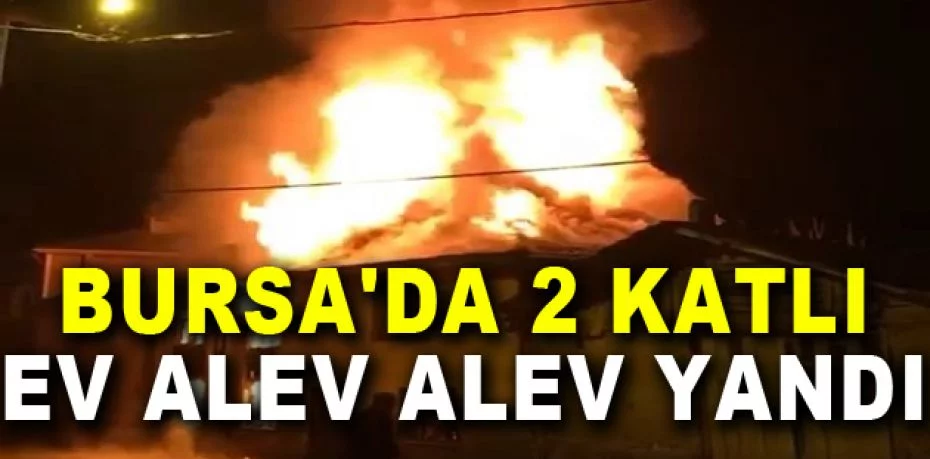 Bursa'da 2 katlı ev alev alev yandı