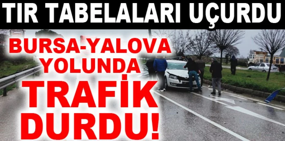 Tır tabelaları uçurdu, Bursa-Yalova yolunda trafik durdu