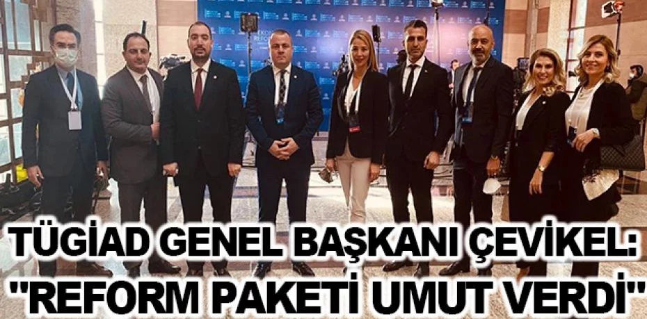 TÜGİAD Genel Başkanı Çevikel: "Reform paketi, umut verdi"