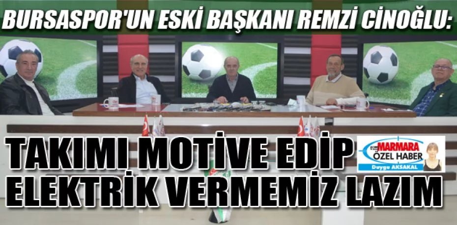 Bursaspor'un Eski Başkanı Remzi Cinoğlu: Takımı motive edip elektrik vermemiz lazım