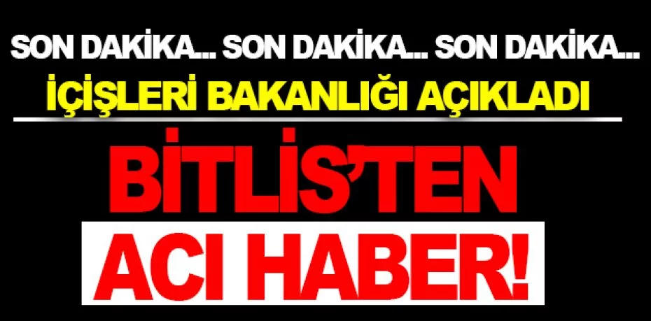 Son Dakika: İçişleri Bakanlığı açıkladı! Bitlis'ten acı haber