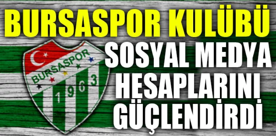 Bursaspor Kulübü, sosyal medya hesaplarını güçlendirdi
