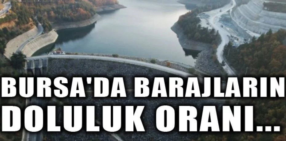 Bursa'da barajların doluluk oranı...