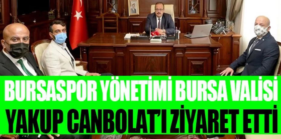 Bursaspor yönetimi, Bursa Valisi Yakup Canbolat’ı ziyaret etti