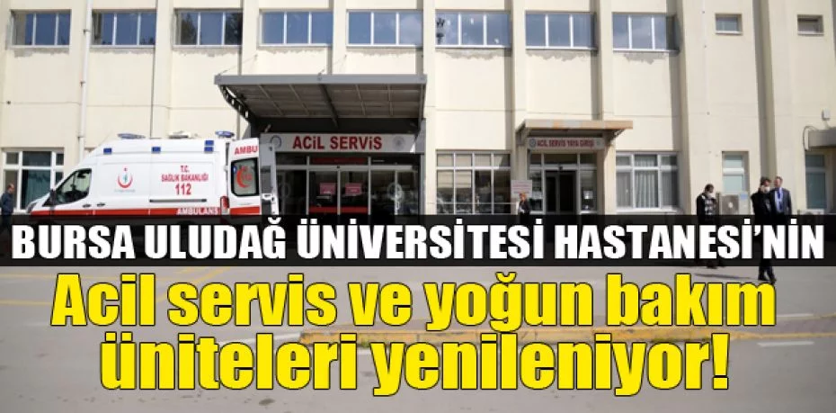 Bursa Uludağ Üniversitesi Hastanesi’nin acil servis ve yoğun bakım üniteleri yenileniyor