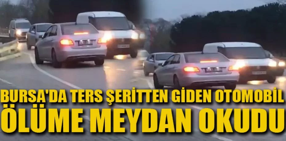 Bursa'da ters şeritten giden otomobil, ölüme meydan okudu