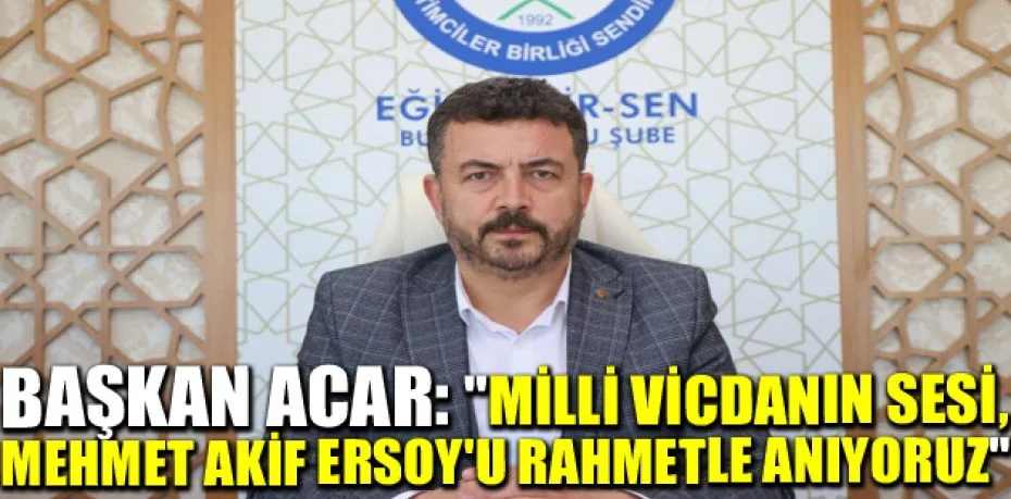 Başkan Acar: "Milli vicdanın sesi, Mehmet Akif Ersoy'u rahmetle anıyoruz"