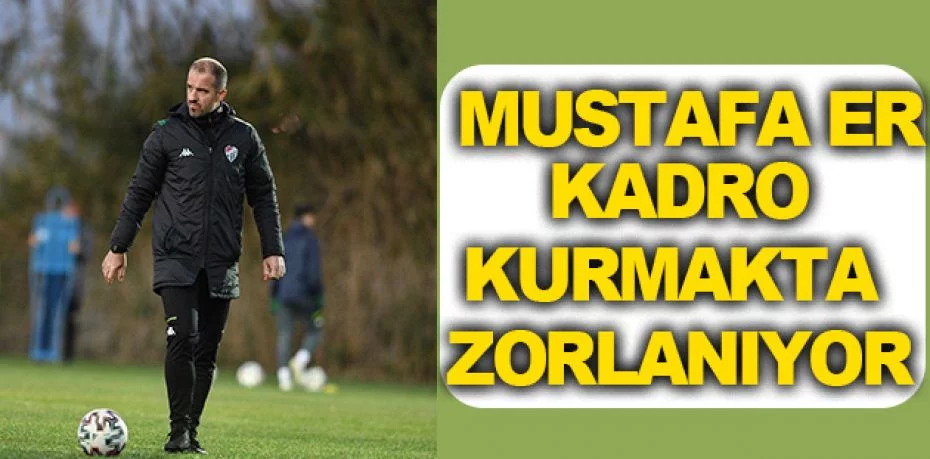 Bursaspor Teknik Direktörü Mustafa Er kadro kurmakta zorlanıyor