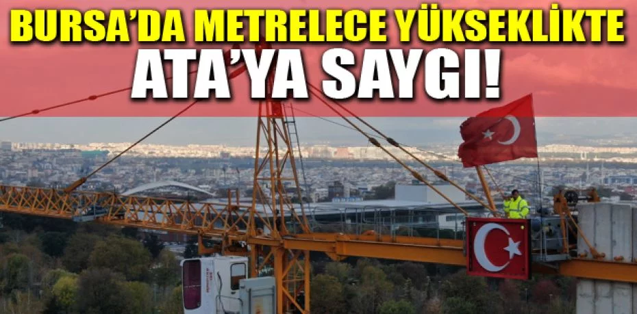 Osmangazi Meydanı inşaatında çalışan vinç operatörü 80 metre yükseklikte Ata’ya saygı duruşunda bulundu