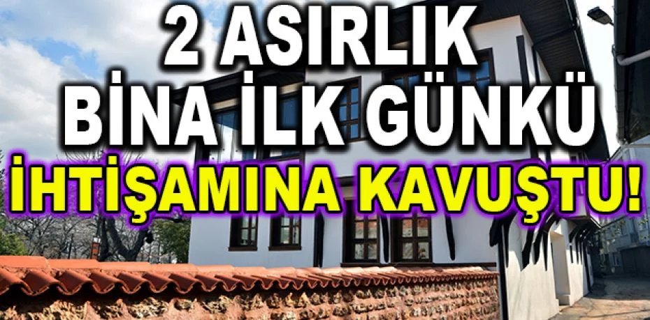 Bursa'da 2 asırlık bina ilk günkü ihtişamına kavuştu