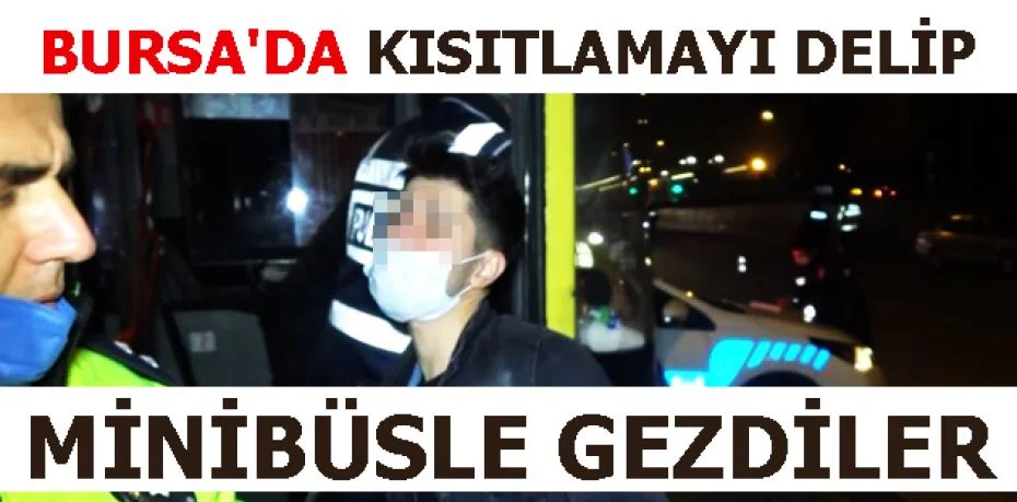 Bursa'da kısıtlamayı delip minibüsle gezdiler