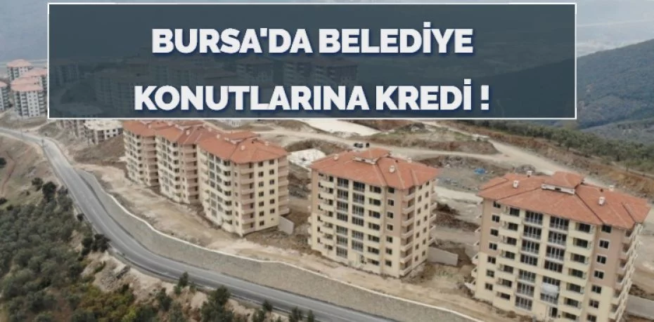 BURSA'DA BELEDİYE KONUTLARINA KREDİ !