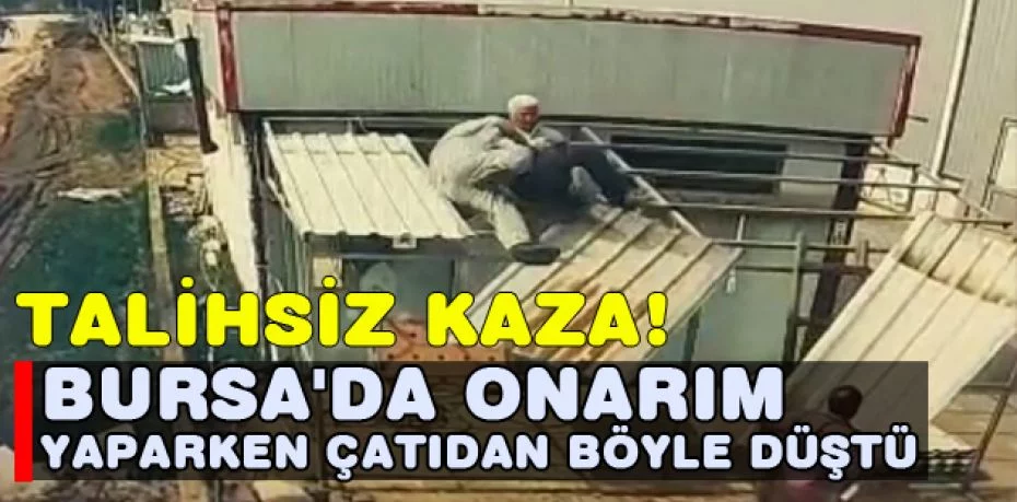 Bursa'da onarım yaparken çatıdan böyle düştü
