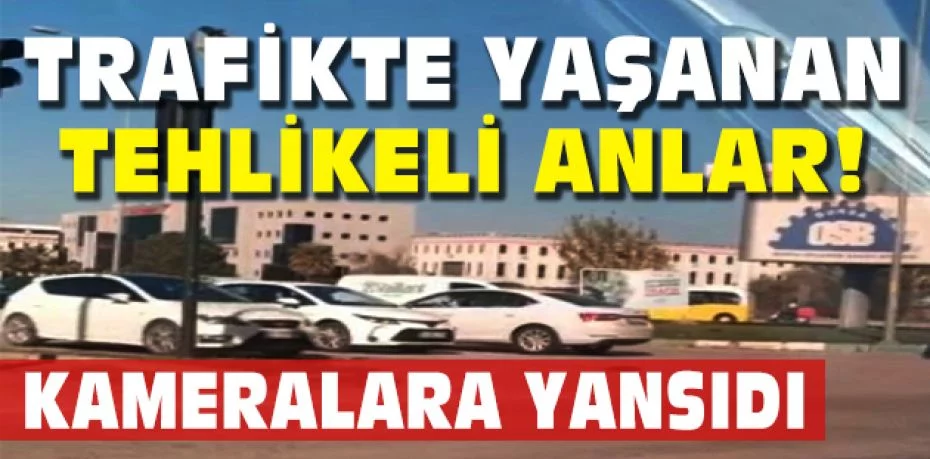 Bursa'da trafikte yaşanan tehlikeli anlar kameralara yansıdı