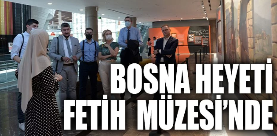 Bosna heyeti Fetih Müzesi’nde