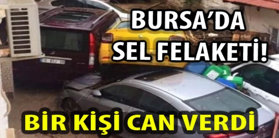 Bursa'da sel dehşeti! Bir kişi can verdi