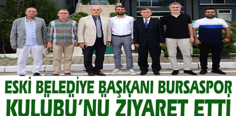 Eski Belediye Başkanı Bursaspor Kulübü’nü ziyaret etti