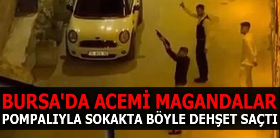 Bursa'da acemi magandalar pompalıyla sokakta böyle dehşet saçtı