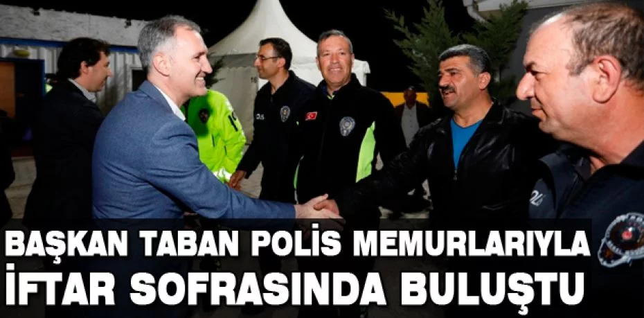 Başkan Taban polis memurlarıyla iftar sofrasında buluştu