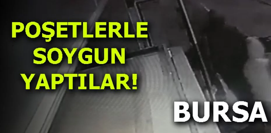 Bursa'da poşetlerle soygun yaptılar!