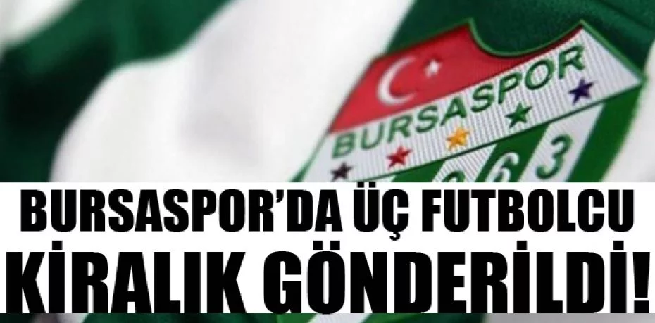 Bursaspor’da üç futbolcu kiralık gönderildi