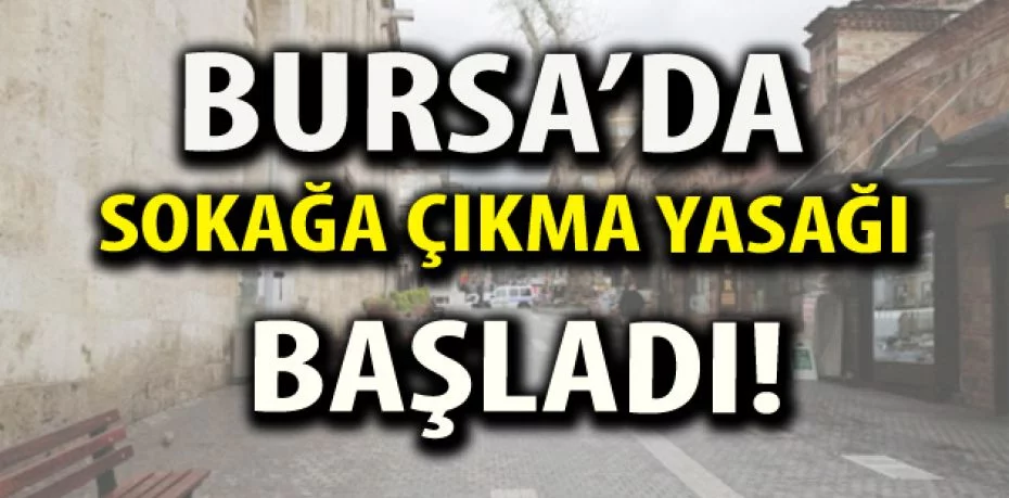 Bursa'da sokağa çıkma yasağı başladı!