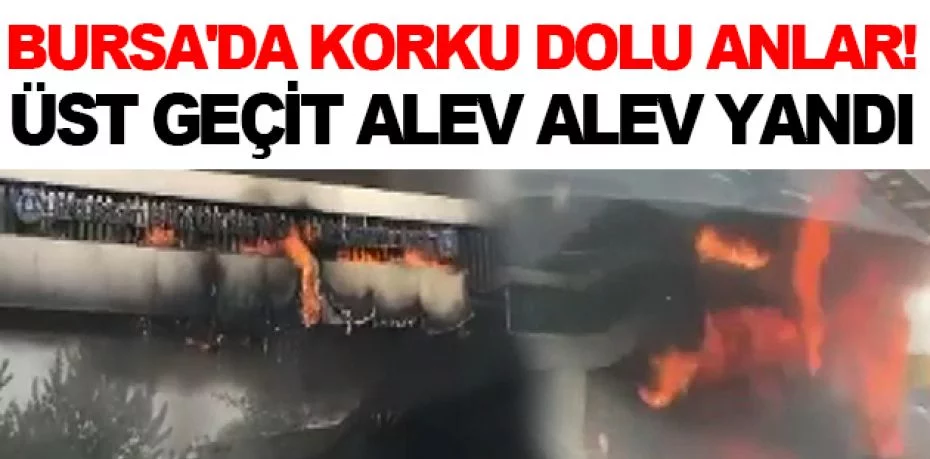 Bursa'da korku dolu anlar...Üst geçit alev alev yandı