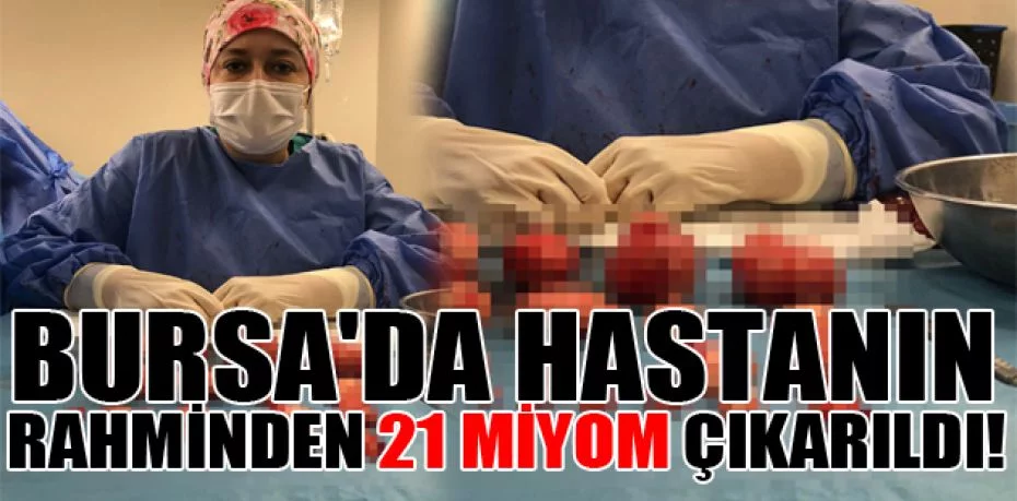 Bursa'da hastanın rahminden 21 miyom çıkarıldı