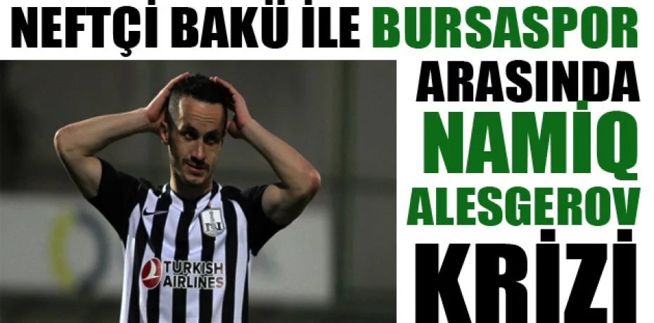 Neftçi Bakü ile Bursaspor arasında Namiq Alesgerov krizi